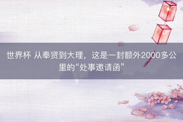 世界杯 从奉贤到大理，这是一封额外2000多公里的“处事邀请函”