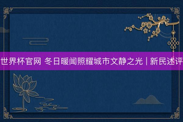 世界杯官网 冬日暖闻照耀城市文静之光 | 新民述评