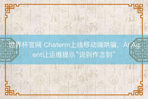 世界杯官网 Chaterm上线移动端哄骗,AI Agent让运维提示“说到作念到”