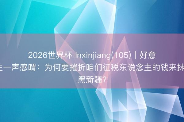 2026世界杯 Inxinjiang(105)｜好意思国博主一声感喟：为何要摧折咱们征税东说念主的钱来抹黑新疆？