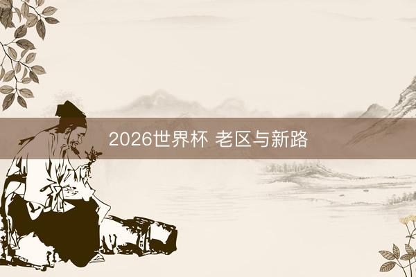 2026世界杯 老区与新路