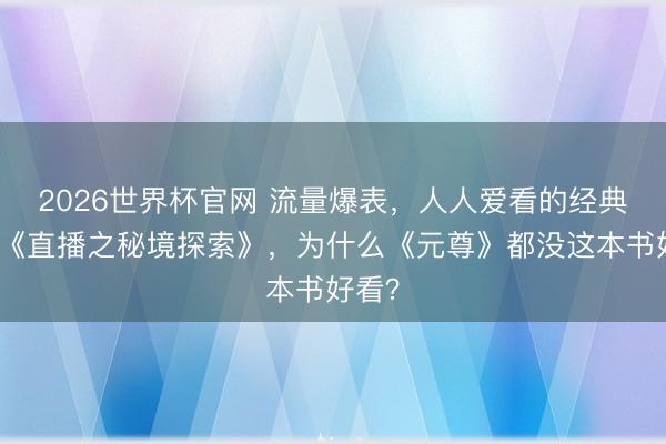2026世界杯官网 流量爆表，人人爱看的经典大作《直播之秘境探索》，为什么《元尊》都没这本书好看？