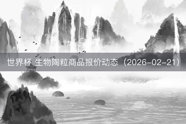 世界杯 生物陶粒商品报价动态(2026-02-21)