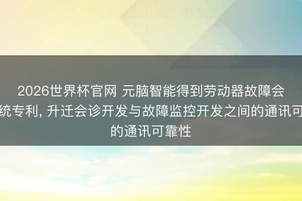 2026世界杯官网 元脑智能得到劳动器故障会诊系统专利, 升迁会诊开发与故障监控开发之间的通讯可靠性