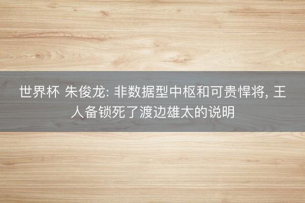 世界杯 朱俊龙: 非数据型中枢和可贵悍将, 王人备锁死了渡边雄太的说明