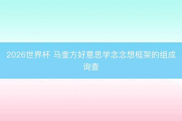 2026世界杯 马奎方好意思学念念想框架的组成询查