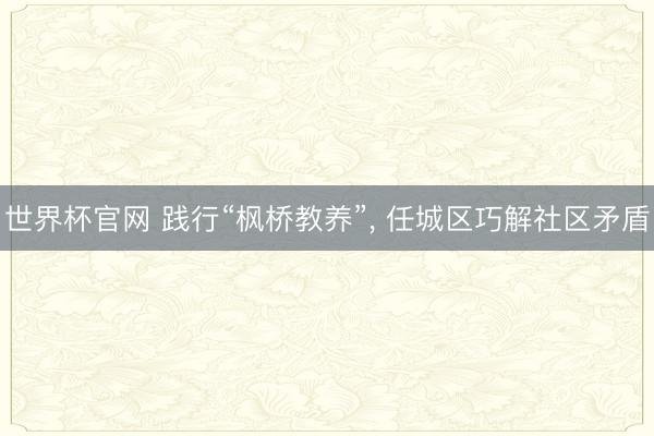 世界杯官网 践行“枫桥教养”， 任城区巧解社区矛盾