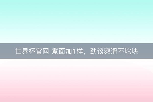 世界杯官网 煮面加1样，劲谈爽滑不坨块