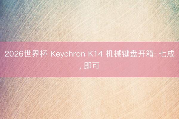 2026世界杯 Keychron K14 机械键盘开箱: 七成， 即可