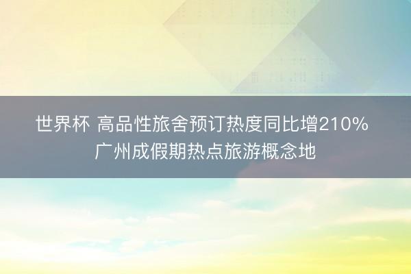 世界杯 高品性旅舍预订热度同比增210% 广州成假期热点旅游概念地