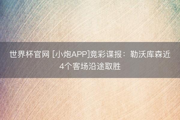 世界杯官网 [小炮APP]竞彩谍报：勒沃库森近4个客场沿途取胜
