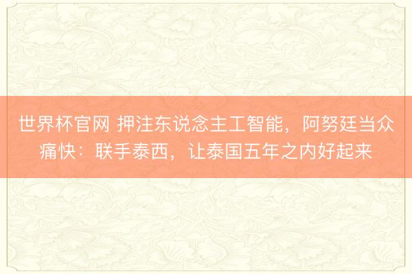 世界杯官网 押注东说念主工智能，阿努廷当众痛快：联手泰西，让泰国五年之内好起来