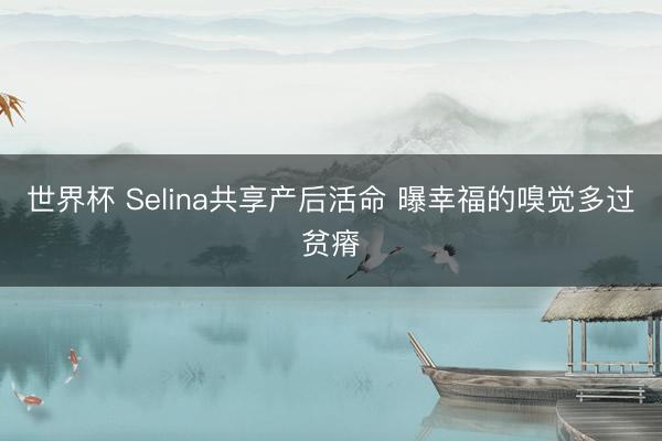 世界杯 Selina共享产后活命 曝幸福的嗅觉多过贫瘠