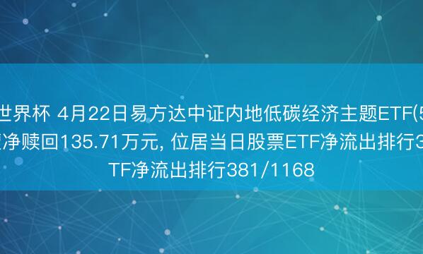 世界杯 4月22日易方达中证内地低碳经济主题ETF(516070)遭净赎回135.71万元， 位居当日股票ETF净流出排行381/1168