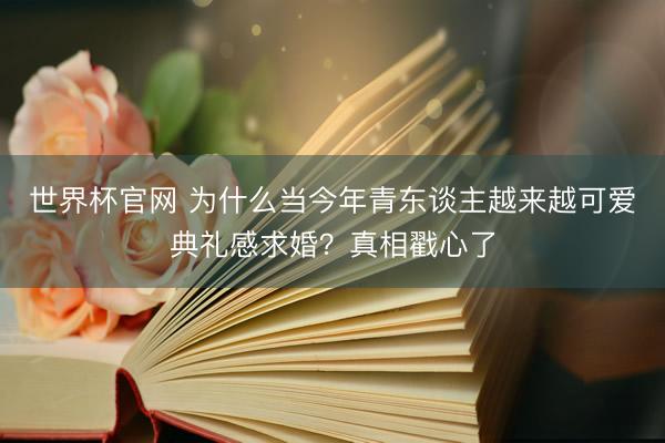 世界杯官网 为什么当今年青东谈主越来越可爱典礼感求婚？真相戳心了