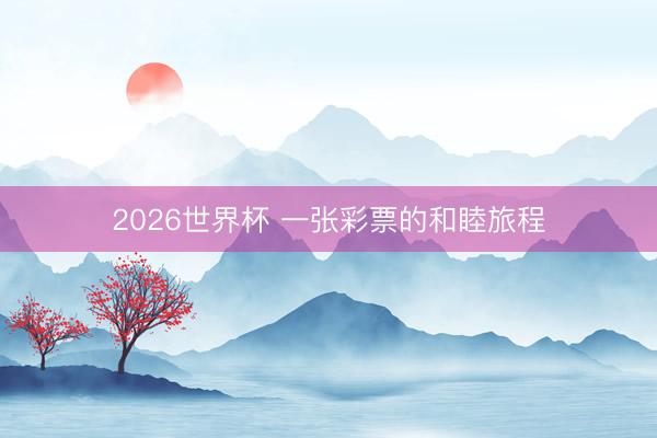 2026世界杯 一张彩票的和睦旅程