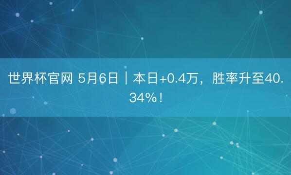 世界杯官网 5月6日｜本日+0.4万，胜率升至40.34％！