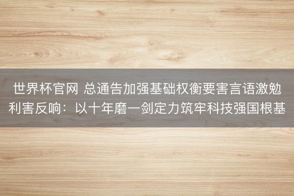 世界杯官网 总通告加强基础权衡要害言语激勉利害反响：以十年磨一剑定力筑牢科技强国根基