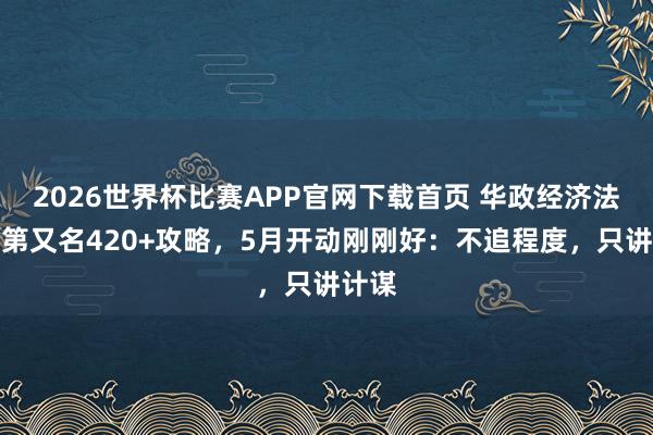 2026世界杯比赛APP官网下载首页 华政经济法考研第又名420+攻略，5月开动刚刚好：不追程度，只讲计谋