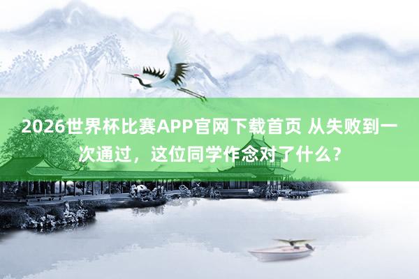 2026世界杯比赛APP官网下载首页 从失败到一次通过，这位同学作念对了什么？