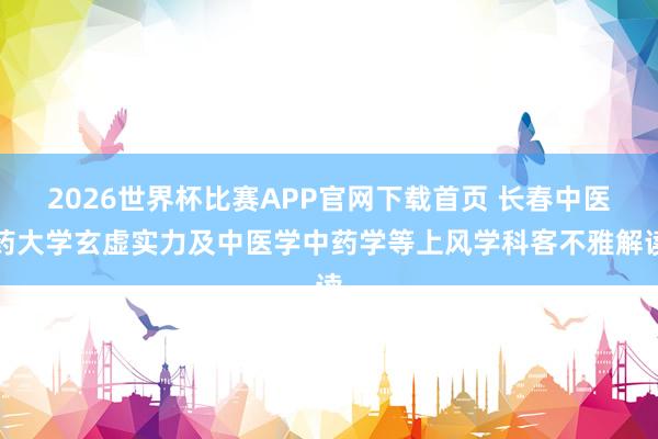 2026世界杯比赛APP官网下载首页 长春中医药大学玄虚实力及中医学中药学等上风学科客不雅解读