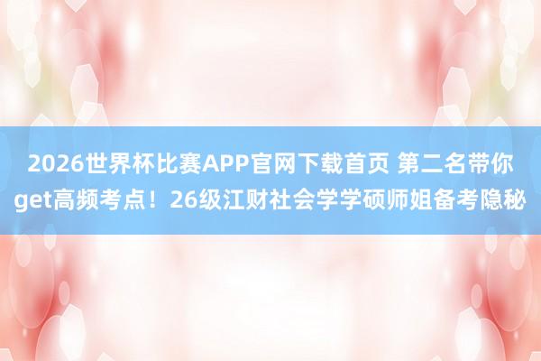 2026世界杯比赛APP官网下载首页 第二名带你get高频考点！26级江财社会学学硕师姐备考隐秘