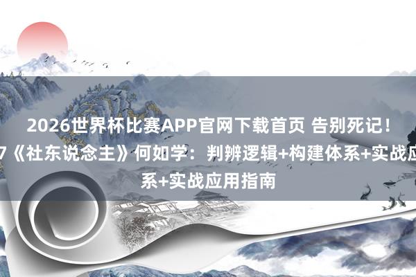 2026世界杯比赛APP官网下载首页 告别死记！川大347《社东说念主》何如学：判辨逻辑+构建体系+实战应用指南