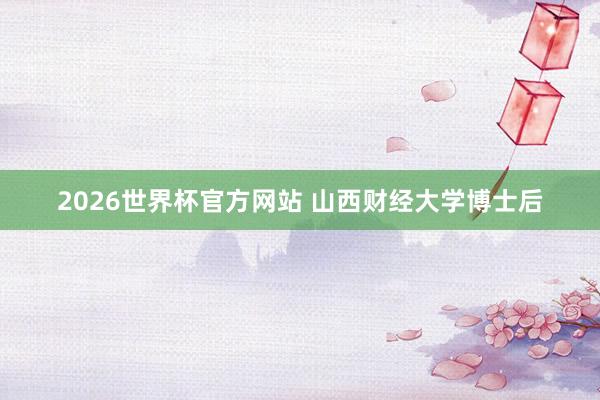 2026世界杯官方网站 山西财经大学博士后
