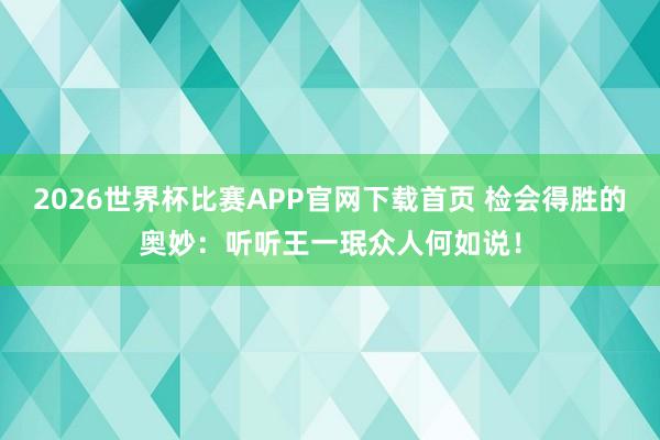 2026世界杯比赛APP官网下载首页 检会得胜的奥妙：听听王一珉众人何如说！