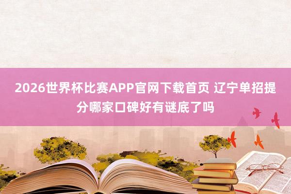 2026世界杯比赛APP官网下载首页 辽宁单招提分哪家口碑好有谜底了吗