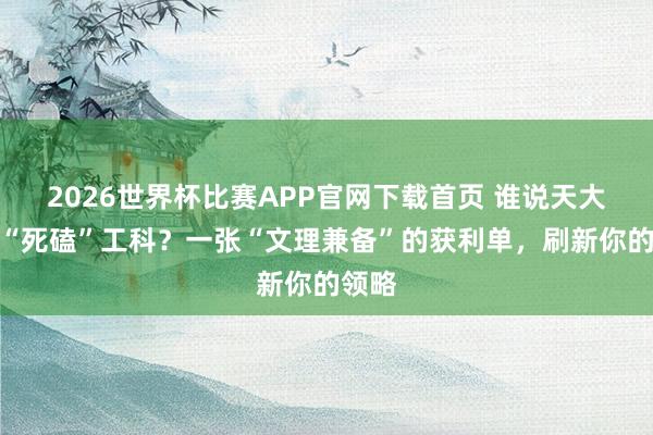 2026世界杯比赛APP官网下载首页 谁说天大只会“死磕”工科？一张“文理兼备”的获利单，刷新你的领略