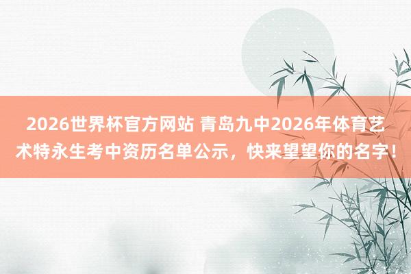 2026世界杯官方网站 青岛九中2026年体育艺术特永生考中资历名单公示，快来望望你的名字！