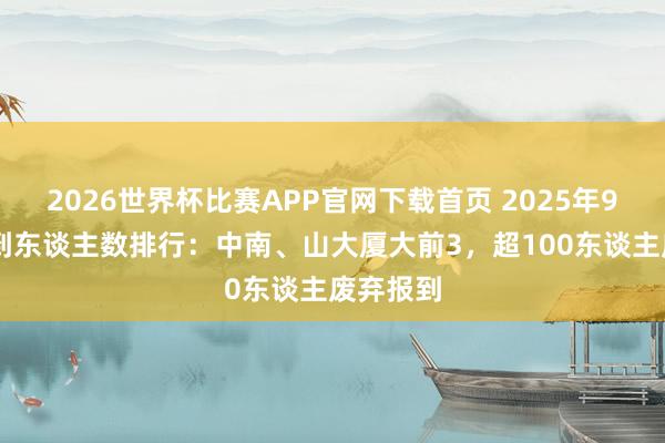 2026世界杯比赛APP官网下载首页 2025年985未报到东谈主数排行：中南、山大厦大前3，超100东谈主废弃报到