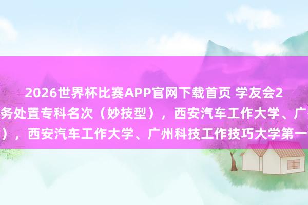 2026世界杯比赛APP官网下载首页 学友会2026中国大学大数据与财务处置专科名次（妙技型），西安汽车工作大学、广州科技工作技巧大学第一