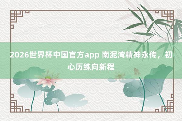 2026世界杯中国官方app 南泥湾精神永传，初心历练向新程