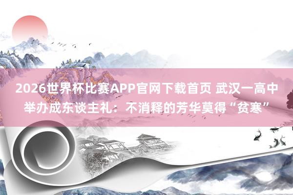2026世界杯比赛APP官网下载首页 武汉一高中举办成东谈主礼：不消释的芳华莫得“贫寒”