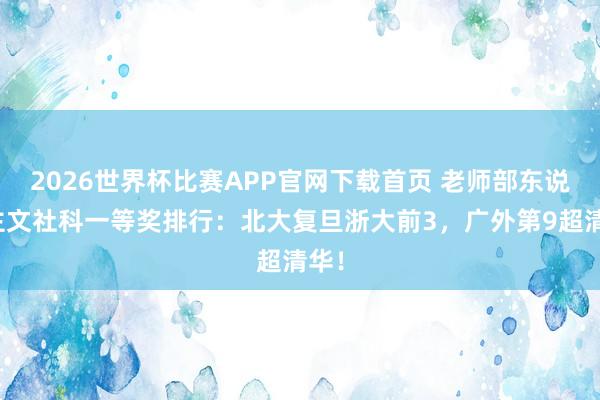 2026世界杯比赛APP官网下载首页 老师部东说念主文社科一等奖排行：北大复旦浙大前3，广外第9超清华！