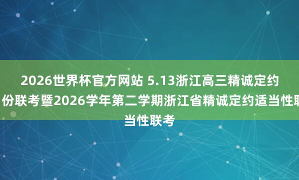 2026世界杯官方网站 5.13浙江高三精诚定约5月份联考暨2026学年第二学期浙江省精诚定约适当性联考