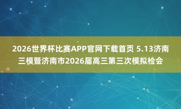 2026世界杯比赛APP官网下载首页 5.13济南三模暨济南市2026届高三第三次模拟检会
