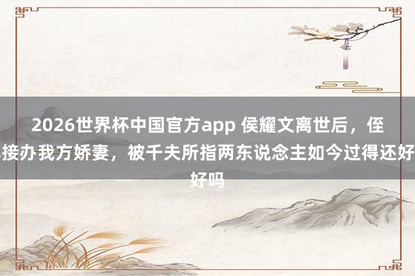 2026世界杯中国官方app 侯耀文离世后，侄儿接办我方娇妻，被千夫所指两东说念主如今过得还好吗