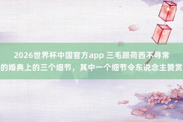 2026世界杯中国官方app 三毛跟荷西不寻常的婚典上的三个细节，其中一个细节令东说念主赞赏