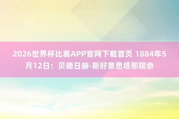 2026世界杯比赛APP官网下载首页 1884年5月12日：贝德日赫·斯好意思塔那陨命