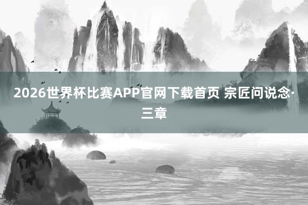 2026世界杯比赛APP官网下载首页 宗匠问说念·三章