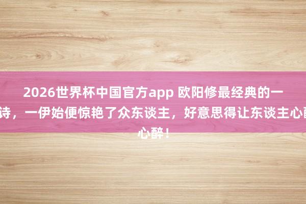 2026世界杯中国官方app 欧阳修最经典的一首诗，一伊始便惊艳了众东谈主，好意思得让东谈主心醉！