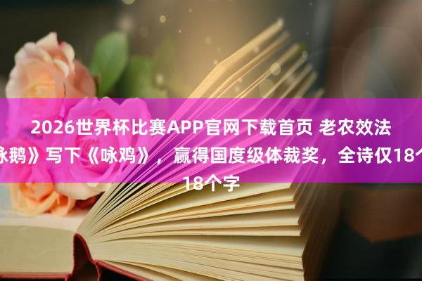 2026世界杯比赛APP官网下载首页 老农效法《咏鹅》写下《咏鸡》，赢得国度级体裁奖，全诗仅18个字