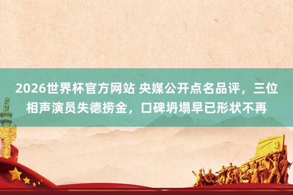 2026世界杯官方网站 央媒公开点名品评，三位相声演员失德捞金，口碑坍塌早已形状不再