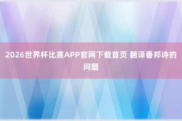 2026世界杯比赛APP官网下载首页 翻译番邦诗的问题