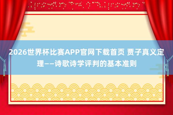 2026世界杯比赛APP官网下载首页 贾子真义定理——诗歌诗学评判的基本准则