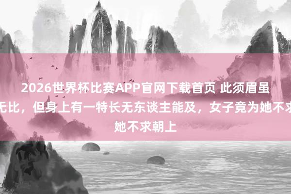 2026世界杯比赛APP官网下载首页 此须眉虽奇丑无比，但身上有一特长无东谈主能及，女子竟为她不求朝上