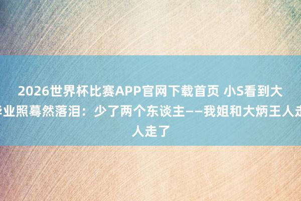 2026世界杯比赛APP官网下载首页 小S看到大S毕业照蓦然落泪：少了两个东谈主——我姐和大炳王人走了